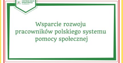 Centrum Usług Społecznych w Myślenicach bierze udział w projekcie „Wsparcie rozwoju pracowników polskiego systemu pomocy społecznej”.