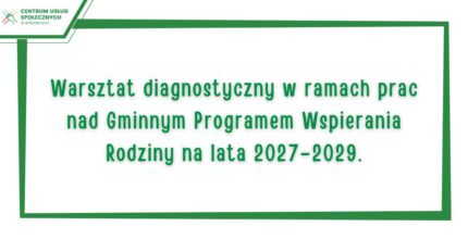 Warsztat diagnostyczny w ramach prac nad Gminnym Programem Wspierania Rodziny na lata 2027–2029.